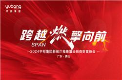 跨越·燃擎向前｜2024宇邦集團(tuán)新展廳揭幕暨經(jīng)銷商財(cái)富峰會圓滿成功