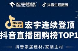 宏宇陶瓷3-4月連續登頂抖音直播團購榜TOP1